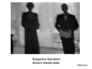 Subjective Narration:
Alicia’s mental state
Notorious
 