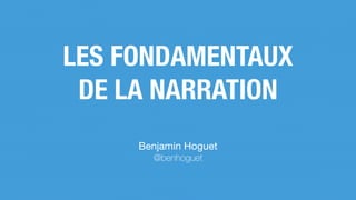LES FONDAMENTAUX
DE LA NARRATION
Benjamin Hoguet

@benhoguet
 