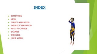 INDEX
 DIFFINTION
 KIND
 DIRECT NARRATION
 INDIRECT NARRATION
 RULE TO CHANGE
 EXAMPLE
 EXERCISE
 HOME WORK
 