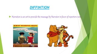 DIFFINTION
 Narration is an art to provide the massage by Narrator in favor of reporters view.
 