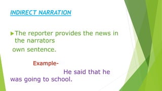INDIRECT NARRATION
The reporter provides the news in
the narrators
own sentence.
Example-
He said that he
was going to school.
 