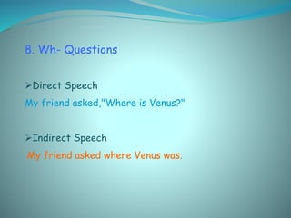 8. Wh- Questions
Direct Speech
My friend asked,"Where is Venus?"
Indirect Speech
My friend asked where Venus was.
 