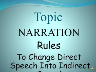 Topic
NARRATION
Rules
To Change Direct
Speech Into Indirect
 