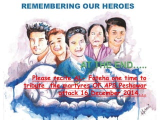 Please recite AL- Fateha one time to
tribute the martyres OF APS Peshawar
attack 16 December 2014...
 