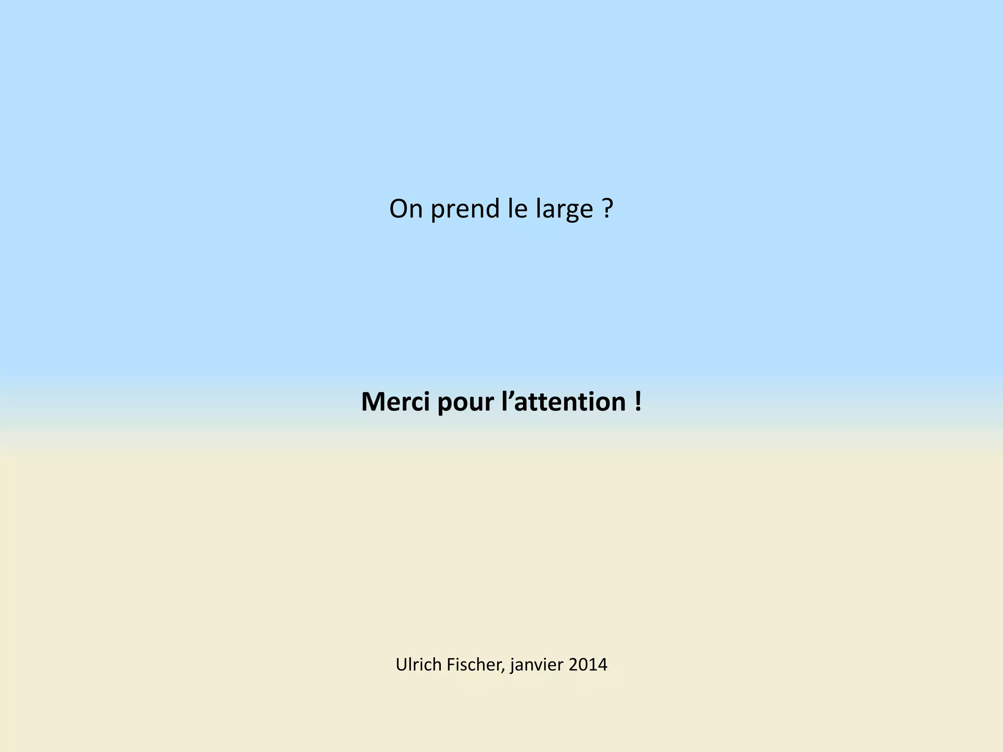 On prend le large ?

Merci pour l’attention !

Ulrich Fischer, janvier 2014

 