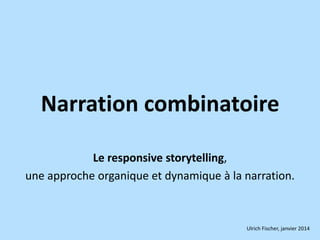 Narration combinatoire
Le responsive storytelling,
une approche organique et dynamique à la narration.

Ulrich Fischer, janvier 2014

 