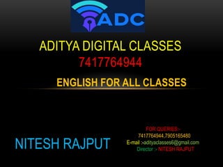 ENGLISH FOR ALL CLASSES
ADITYA DIGITAL CLASSES
7417764944
FOR QUERIES:-
7417764944,7905165480
E-mail :-adityaclasses6@gmail.com
Director :- NITESH RAJPUT
NITESH RAJPUT
 