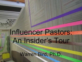 Influencer Pastors: An Insider’s Tour Warren Bird, Ph.D. 