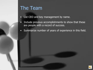 The Team List CEO and key management by name. Include previous accomplishments to show that these are people with a record of success. Summarize number of years of experience in this field. 