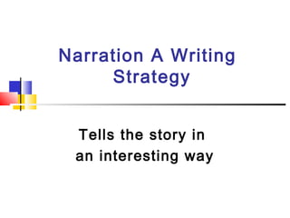 Narration A Writing
Strategy
Tells the story in
an interesting way
 