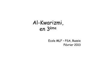 Al-Kwarizmi,
en 3ème
Ecole MLF – PSA, Russie
Février 2013
 
