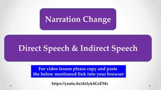 Narration Change
Direct Speech & Indirect Speech
For video lesson please copy and paste
the below mentioned link into your browser
https://youtu.be/dzIyk4GsEMs
 