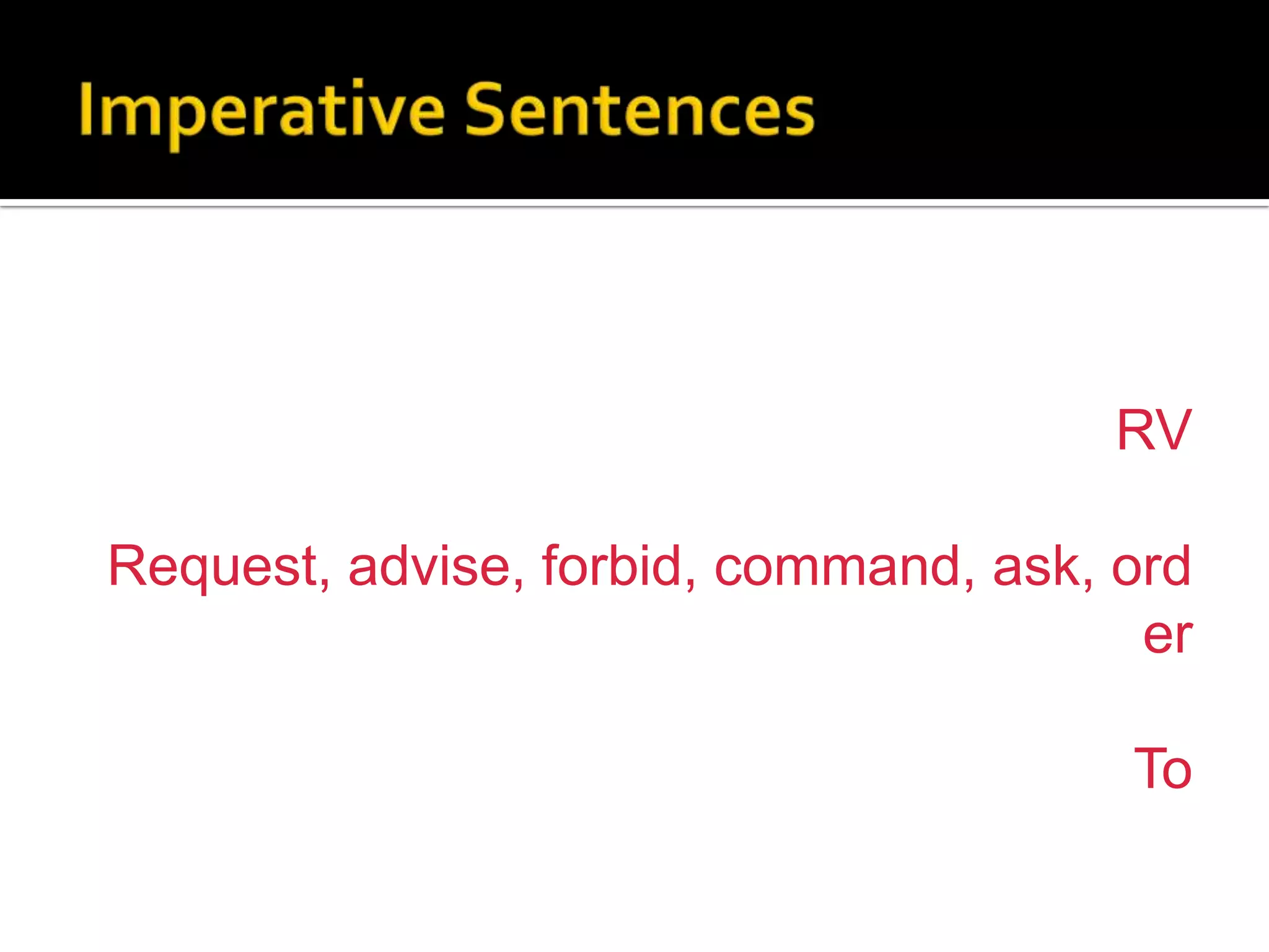 Imperative Sentences	انجملوںمیںالتجاءاجازتحکمصلاھوغیرہکااظہارہوتاہے۔ انکوبدلتےوقتRV کوموقعکےمطابقRequest, advise, forbid, command, ask, orderمیںبدلدیتےہیںاوروربکیپہلیفامسےپہلےTo لگادیتےہیں۔ 