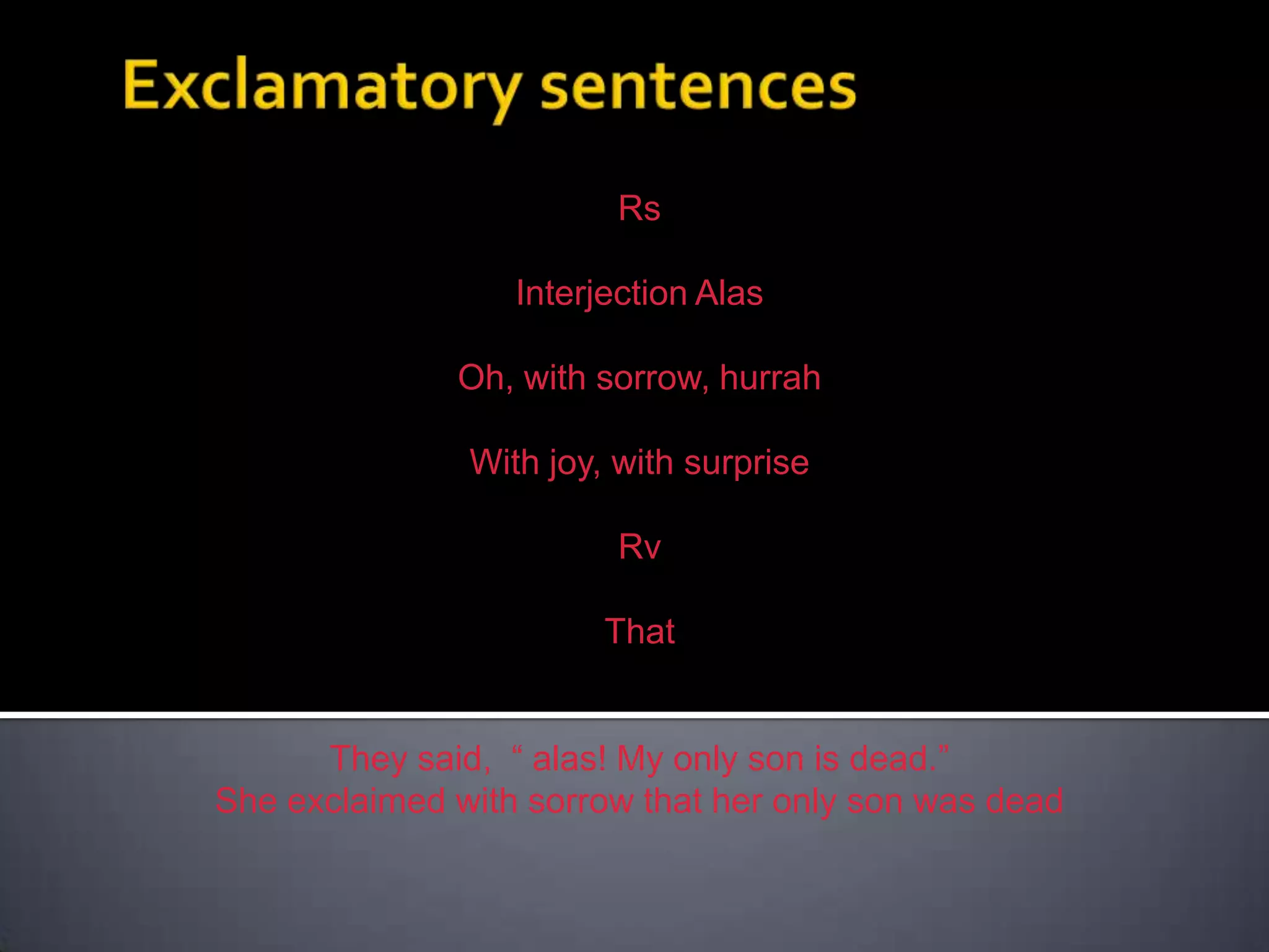 Exclamatory sentencesRsکےInterjection Alas کوOh, with sorrow, hurrah کوWith joy, with surprise میںبدلکرRvکےساتحجوڑدیتےہیں۔ اورThatلگاتےہیں۔ They said,  “ alas! My only son is dead.”She exclaimed with sorrow that her only son was dead
