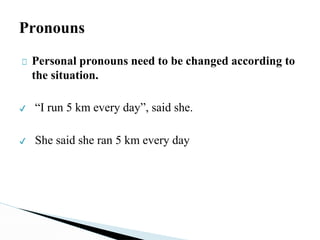 Pronouns
□ Personal pronouns need to be changed according to
the situation.
✔ “I run 5 km every day”, said she.
✔ She said she ran 5 km every day
 