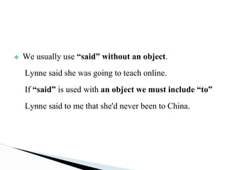 ❖ We usually use “said” without an object.
Lynne said she was going to teach online.
If “said” is used with an object we must include “to”
Lynne said to me that she'd never been to China.
 
