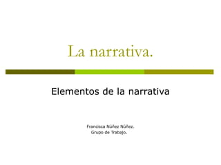 La narrativa.
Elementos de la narrativa
Francisca Núñez Núñez.
Grupo de Trabajo.
 