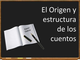 El Origen y estructurade los cuentos,[object Object],Karen Galicia,[object Object]