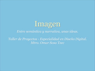 Imagen
     Entre semántica y narrativa, unas ideas.

Taller de Proyectos - Especialidad en Diseño Digital.
               Mtro. Omar Sosa Tzec
 