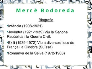 Me rc è R odore da
                     Biografia
●
    Infància (1908-1921)
Joventut (1921-1939) Viu la Segona
●


República i la Guerra Civil.
●
 Exili (1939-1972) Viu a diversos llocs de
França i a Ginebra (Suïssa)
●
    Romanyà de la Selva (1972-1983)
 