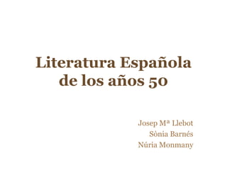 Literatura Española de los años 50 Josep MªLlebot Sònia Barnés Núria Monmany 