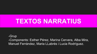 TEXTOS NARRATIUS
-Grup
-Components: Esther Pérez, Marina Cervera, Alba Mira,
Manuel Ferrández, Maria LLabrés i Lucia Rodríguez.
 