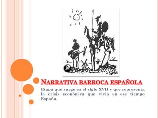 NARRATIVA BARROCA ESPAÑOLA
Etapa que surge en el siglo XVII y que representa
la crisis económica que vivía en ese tiempo
España.
 