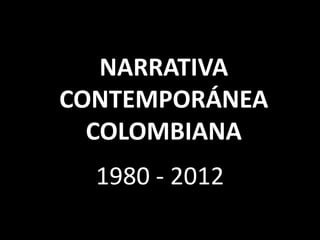 NARRATIVA
CONTEMPORÁNEA
  COLOMBIANA
  1980 - 2012
 