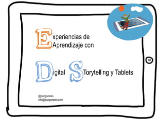 Experiencias de
Aprendizaje con
Digital
@pazgonzalo
info@pazgonzalo.com
STorytelling y Tablets
 