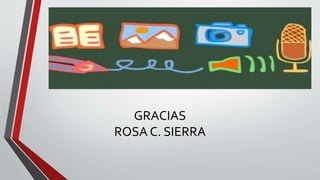 GRACIAS
ROSA C. SIERRA
 