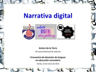 Narrativa digital
Antoni de la Torre
IES Joanot Martorell de Valencia
I Encuentro de docentes de lenguas
en educación secundaria
Sevilla, 22 de marzo de 2014
 