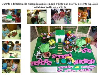 Durante a deslocalização elaboramos o protótipo do projeto, que integrou a recente exposição
do CMIA para o Dia do Ambiente.
 
