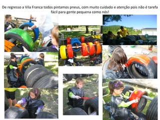 De regresso a Vila Franca todos pintamos pneus, com muito cuidado e atenção pois não é tarefa
fácil para gente pequena como nós!
 