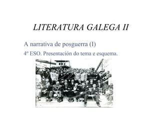 LITERATURA GALEGA II
A narrativa de posguerra (I)
4º ESO. Presentación do tema e esquema.
 
