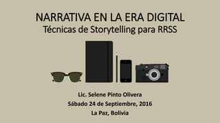 NARRATIVA EN LA ERA DIGITAL
Técnicas de Storytelling para RRSS
Lic. Selene Pinto Olivera
Sábado 24 de Septiembre, 2016
La Paz, Bolivia
 
