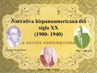 Narrativa hispanoamericana del
               siglo XX
             (1900- 1940)
           La novela contemporánea
Ermilo Abreu Gómez                           Alejo Carpentier




                     Miguel Ángel Asturias
 