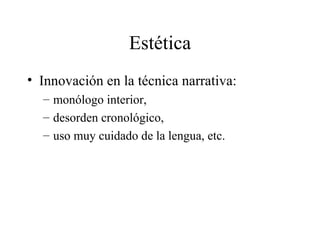 Estética Innovación en la técnica narrativa:  monólogo interior,  desorden cronológico,  uso muy cuidado de la lengua, etc.  