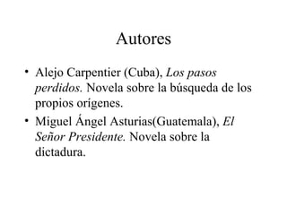 Autores Alejo Carpentier (Cuba),  Los pasos perdidos.  Novela sobre la búsqueda de los propios orígenes.  Miguel Ángel Asturias(Guatemala),  El Señor Presidente.  Novela sobre la dictadura.  