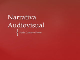 {
Narrativa
Audiovisual
Karla Carrasco Flores
 
