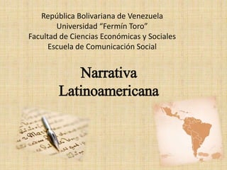 República Bolivariana de Venezuela 
Universidad “Fermín Toro” 
Facultad de Ciencias Económicas y Sociales 
Escuela de Comunicación Social 
Narrativa 
Latinoamericana 
 