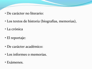 • De carácter no literario:
• Los textos de historia (biografías, memorias),
• La crónica
• El reportaje:
• De carácter académico:
• Los informes o memorias.
• Exámenes.
 