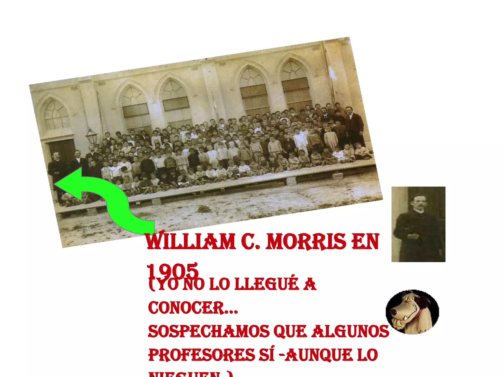 William C. Morris en
1905 lo llegué a
(Yo no
conocer...
Sospechamos que algunos
profesores sí -aunque lo