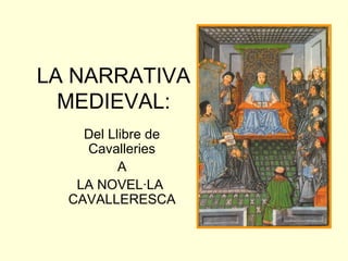 LA NARRATIVA
MEDIEVAL:
Del Llibre de
Cavalleries
A
LA NOVEL·LA
CAVALLERESCA
 