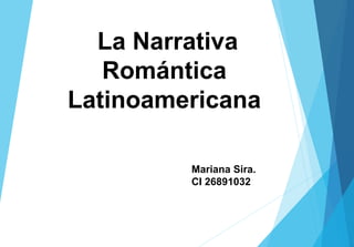 La Narrativa
Romántica
Latinoamericana
Mariana Sira.
CI 26891032
 
