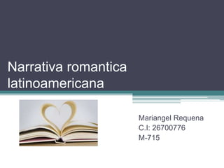 Narrativa romantica
latinoamericana
Mariangel Requena
C.I: 26700776
M-715
 