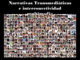 Narrativas TransmediáticasNarrativas Transmediáticas
e interconectividade interconectividad
multimediamultimedia
 