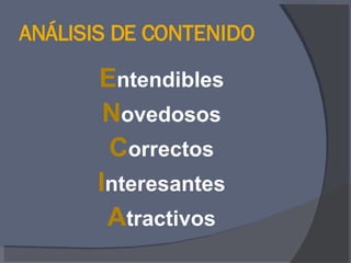 ANÁLISIS DE CONTENIDO E ntendibles N ovedosos C orrectos I nteresantes A tractivos 