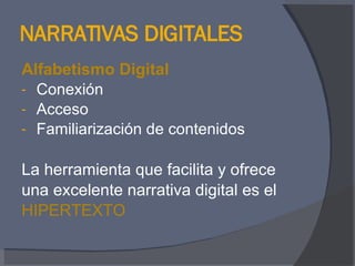 NARRATIVAS DIGITALES Alfabetismo Digital Conexión Acceso Familiarización de contenidos La herramienta que facilita y ofrece  una excelente narrativa digital es el  HIPERTEXTO 