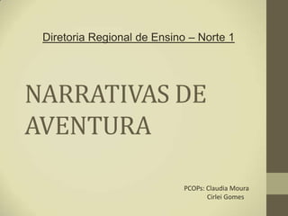 Diretoria Regional de Ensino – Norte 1




NARRATIVAS DE
AVENTURA

                            PCOPs: Claudia Moura
                                   Cirlei Gomes
 