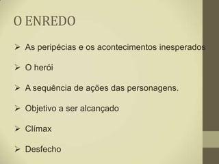 O ENREDO
 As peripécias e os acontecimentos inesperados

 O herói

 A sequência de ações das personagens.

 Objetivo a ser alcançado

 Clímax

 Desfecho
 